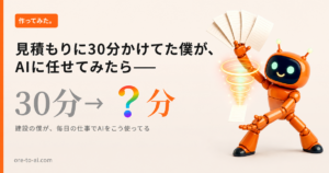 見積もりに30分かけてた僕が、AIに任せたら数分で終わるようになった話
